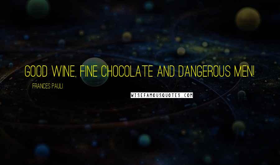 Frances Pauli Quotes: Good wine, fine chocolate and dangerous men!