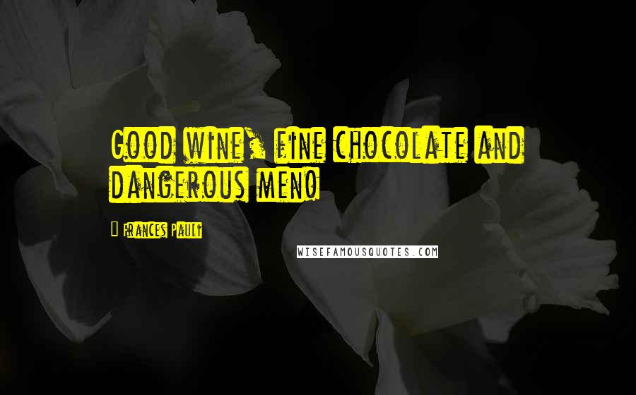 Frances Pauli Quotes: Good wine, fine chocolate and dangerous men!