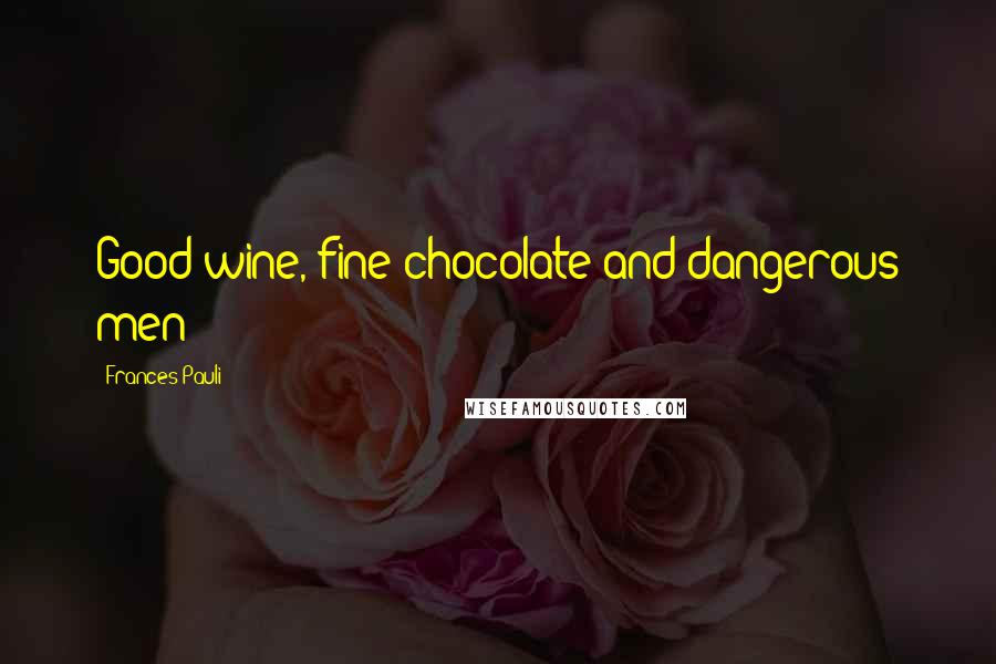 Frances Pauli Quotes: Good wine, fine chocolate and dangerous men!