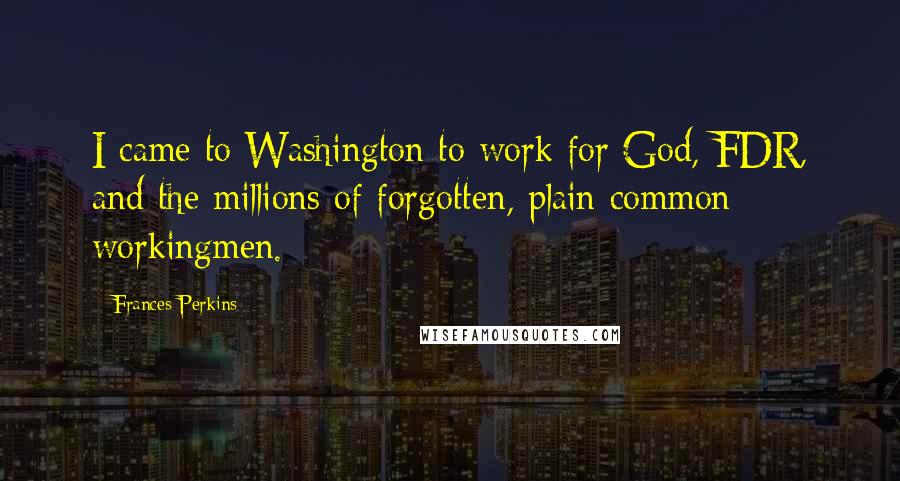 Frances Perkins Quotes: I came to Washington to work for God, FDR, and the millions of forgotten, plain common workingmen.