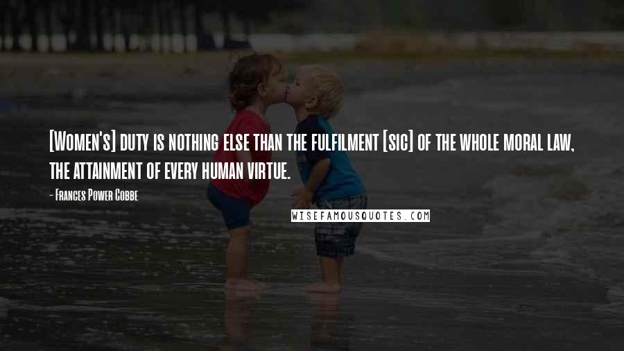 Frances Power Cobbe Quotes: [Women's] duty is nothing else than the fulfilment [sic] of the whole moral law, the attainment of every human virtue.