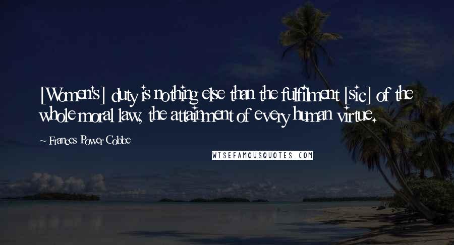 Frances Power Cobbe Quotes: [Women's] duty is nothing else than the fulfilment [sic] of the whole moral law, the attainment of every human virtue.