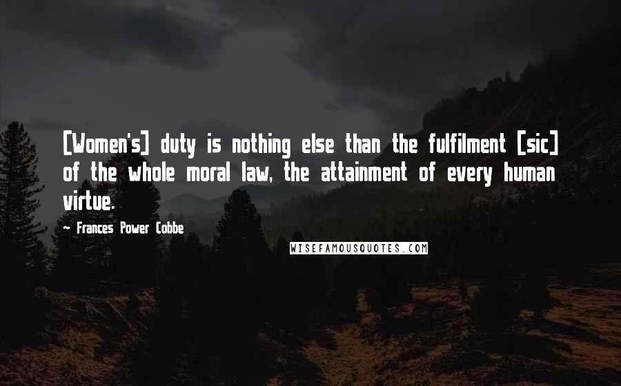 Frances Power Cobbe Quotes: [Women's] duty is nothing else than the fulfilment [sic] of the whole moral law, the attainment of every human virtue.