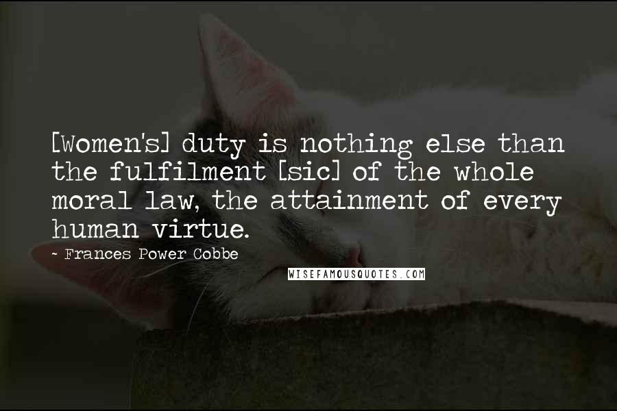 Frances Power Cobbe Quotes: [Women's] duty is nothing else than the fulfilment [sic] of the whole moral law, the attainment of every human virtue.