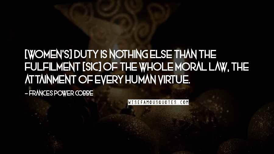 Frances Power Cobbe Quotes: [Women's] duty is nothing else than the fulfilment [sic] of the whole moral law, the attainment of every human virtue.