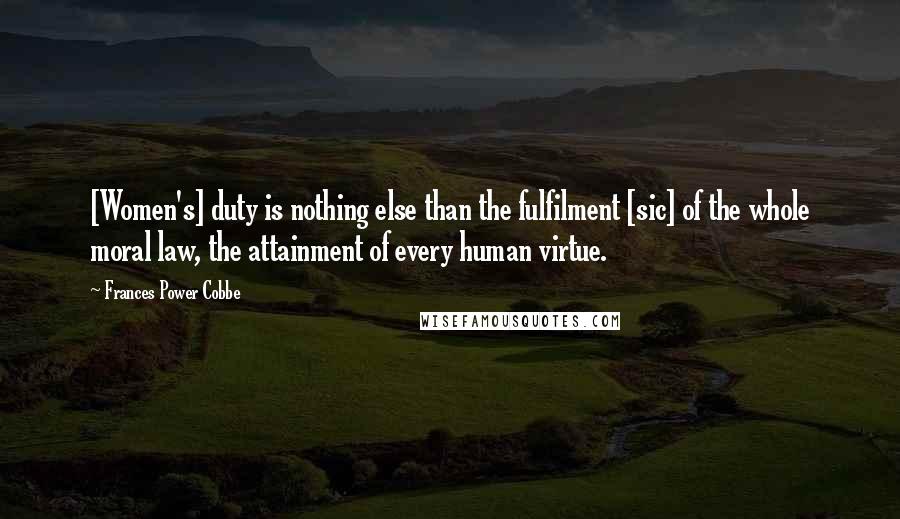 Frances Power Cobbe Quotes: [Women's] duty is nothing else than the fulfilment [sic] of the whole moral law, the attainment of every human virtue.