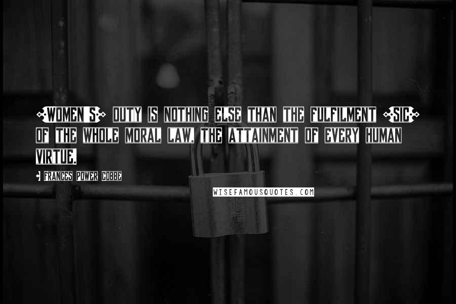 Frances Power Cobbe Quotes: [Women's] duty is nothing else than the fulfilment [sic] of the whole moral law, the attainment of every human virtue.