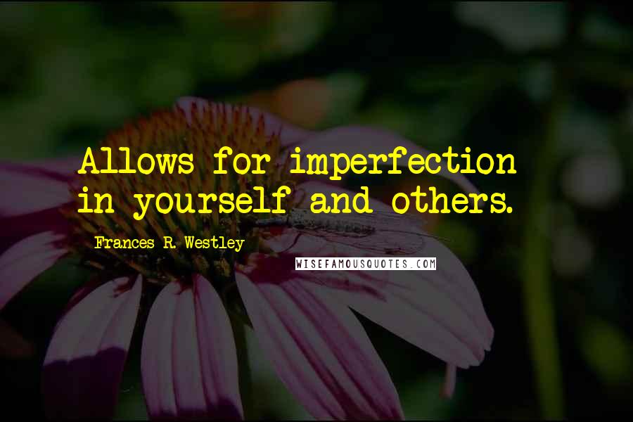 Frances R. Westley Quotes: Allows for imperfection - in yourself and others.