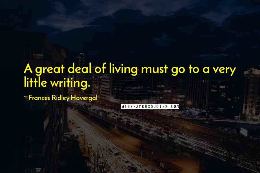 Frances Ridley Havergal Quotes: A great deal of living must go to a very little writing.