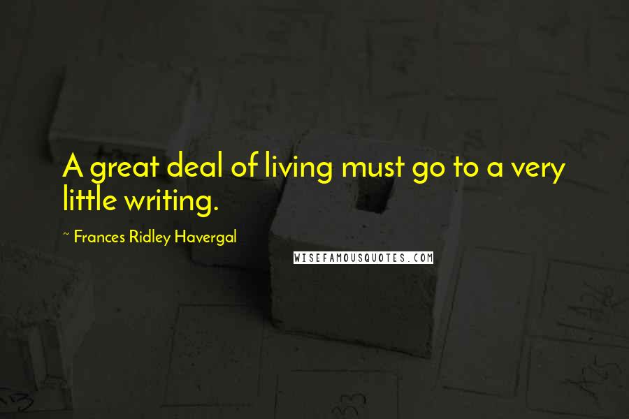 Frances Ridley Havergal Quotes: A great deal of living must go to a very little writing.