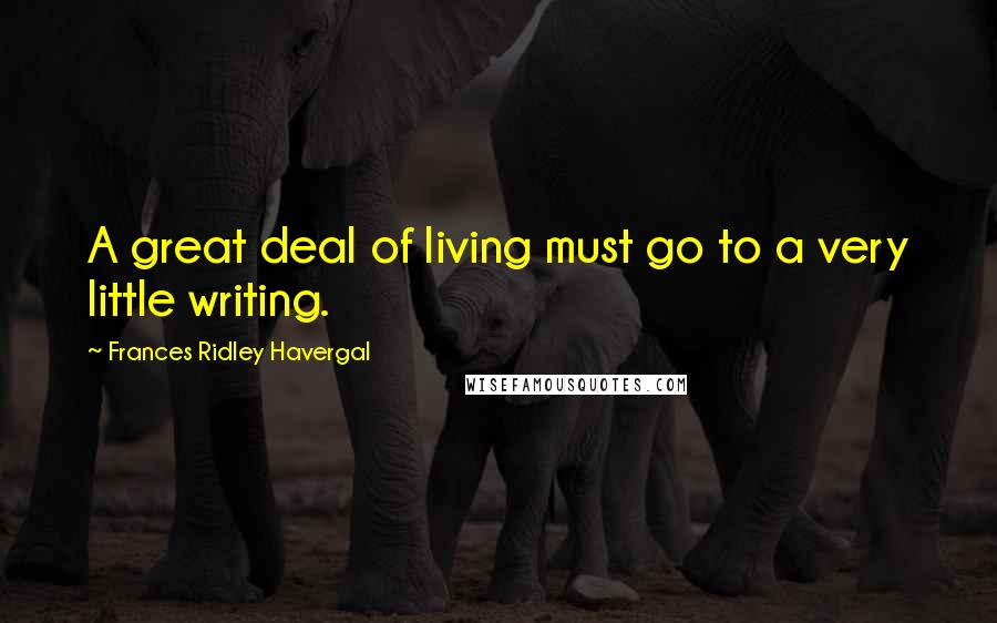 Frances Ridley Havergal Quotes: A great deal of living must go to a very little writing.