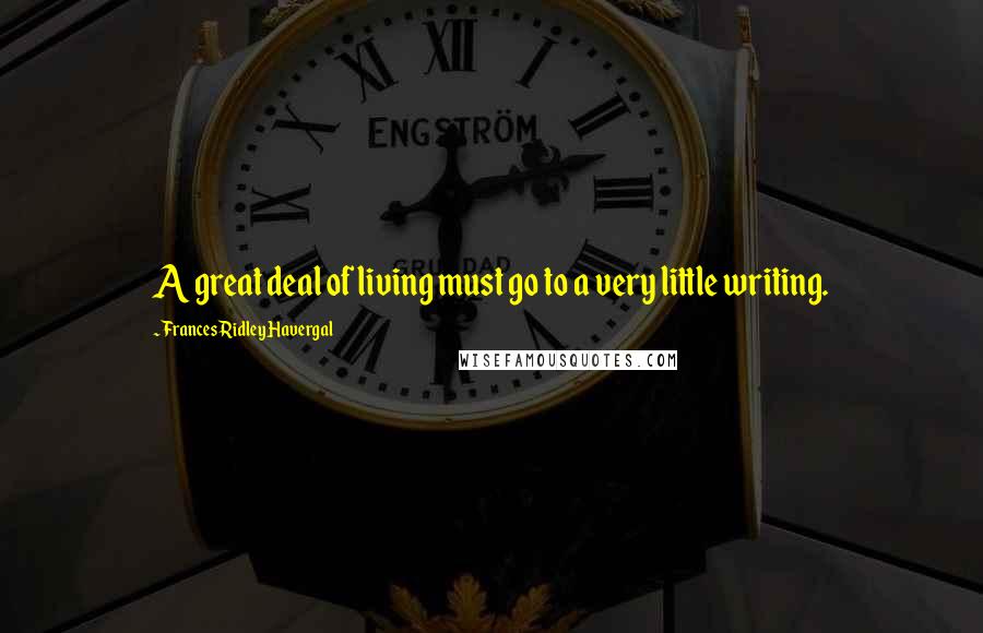 Frances Ridley Havergal Quotes: A great deal of living must go to a very little writing.