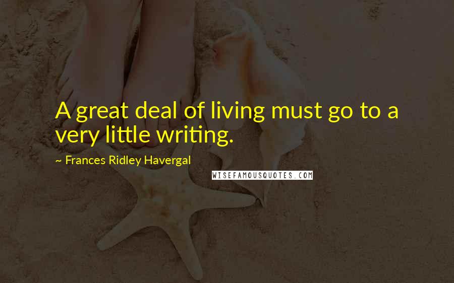 Frances Ridley Havergal Quotes: A great deal of living must go to a very little writing.