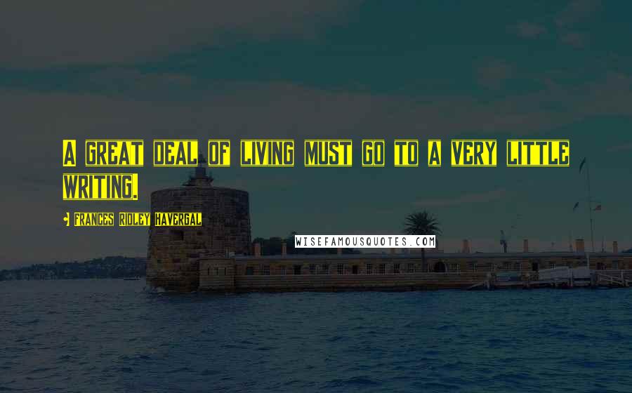 Frances Ridley Havergal Quotes: A great deal of living must go to a very little writing.