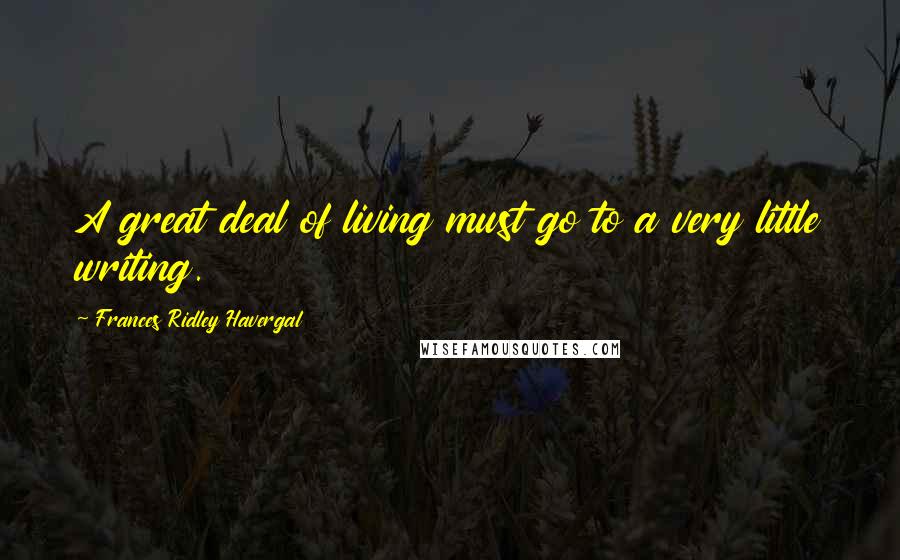 Frances Ridley Havergal Quotes: A great deal of living must go to a very little writing.