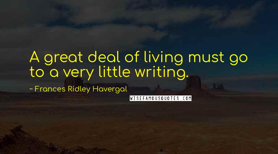 Frances Ridley Havergal Quotes: A great deal of living must go to a very little writing.