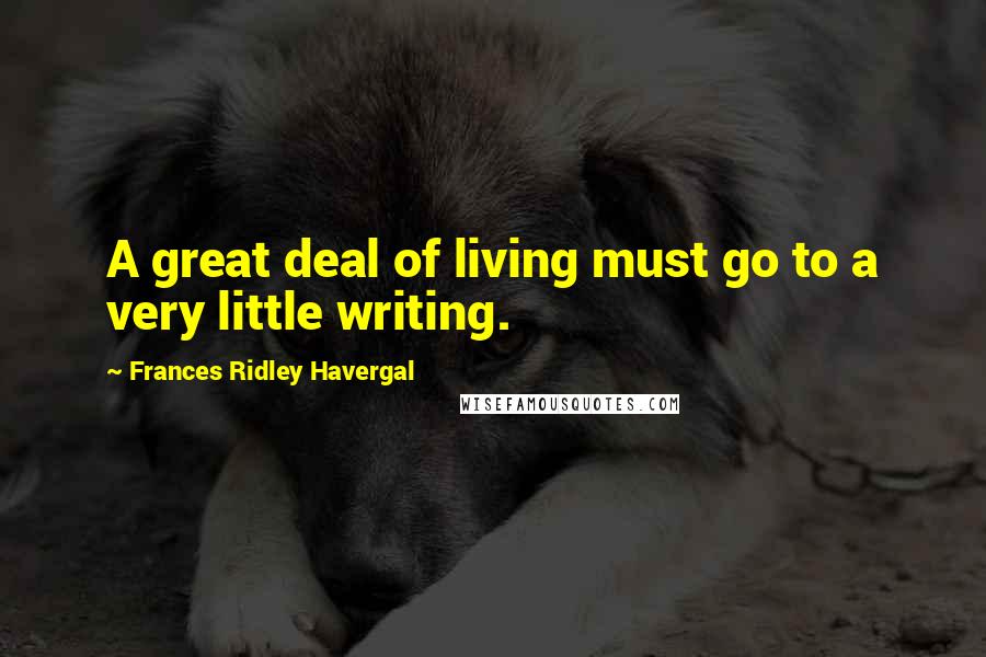 Frances Ridley Havergal Quotes: A great deal of living must go to a very little writing.