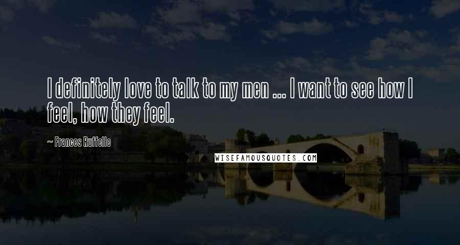 Frances Ruffelle Quotes: I definitely love to talk to my men ... I want to see how I feel, how they feel.