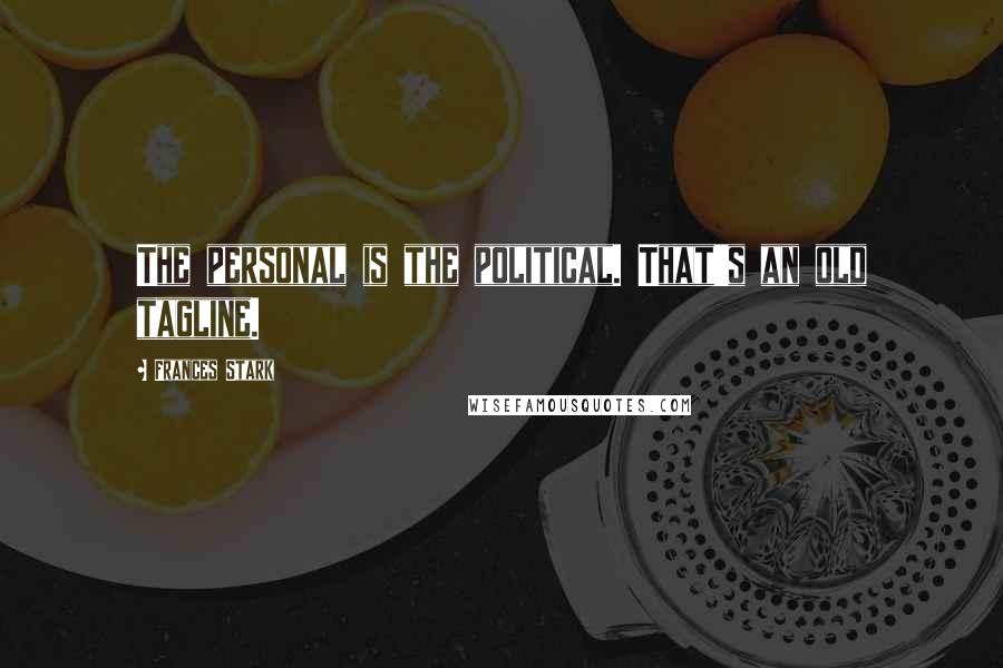 Frances Stark Quotes: The personal is the political. That's an old tagline.