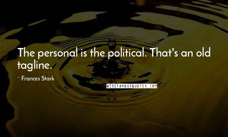 Frances Stark Quotes: The personal is the political. That's an old tagline.