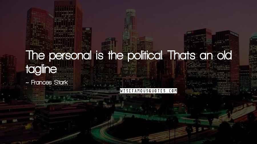 Frances Stark Quotes: The personal is the political. That's an old tagline.