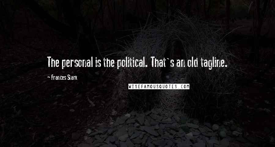 Frances Stark Quotes: The personal is the political. That's an old tagline.