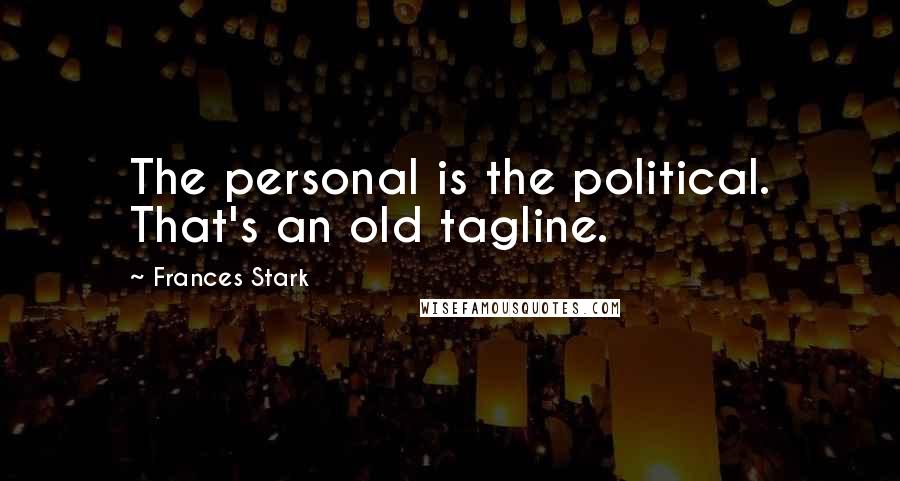 Frances Stark Quotes: The personal is the political. That's an old tagline.