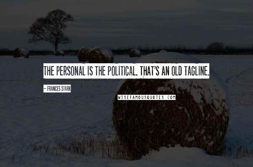 Frances Stark Quotes: The personal is the political. That's an old tagline.