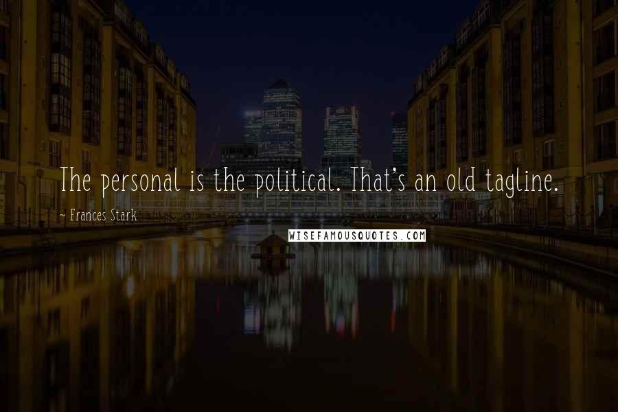 Frances Stark Quotes: The personal is the political. That's an old tagline.