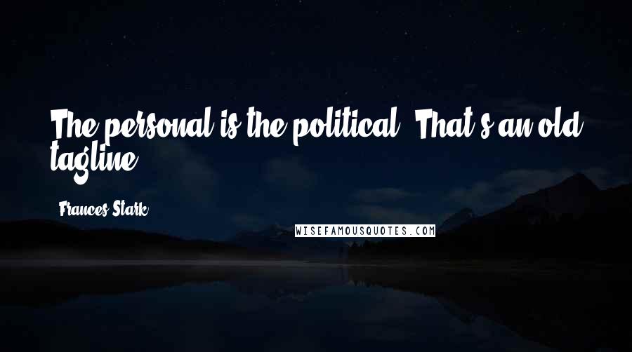Frances Stark Quotes: The personal is the political. That's an old tagline.
