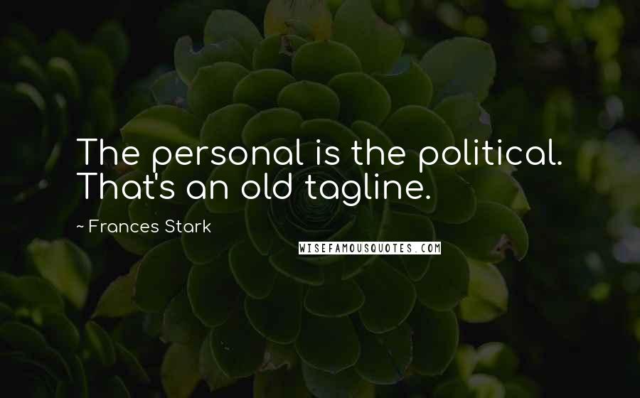 Frances Stark Quotes: The personal is the political. That's an old tagline.