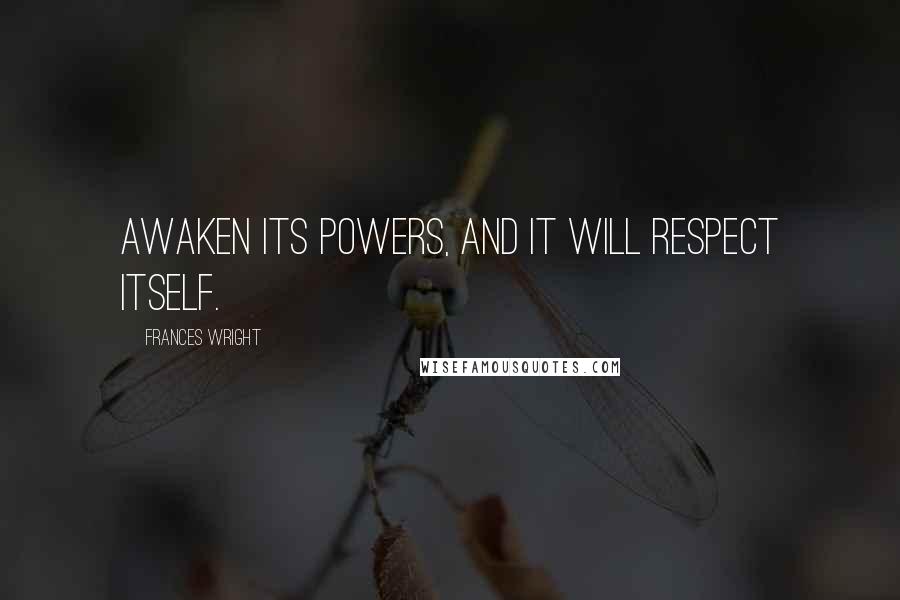 Frances Wright Quotes: Awaken its powers, and it will respect itself.