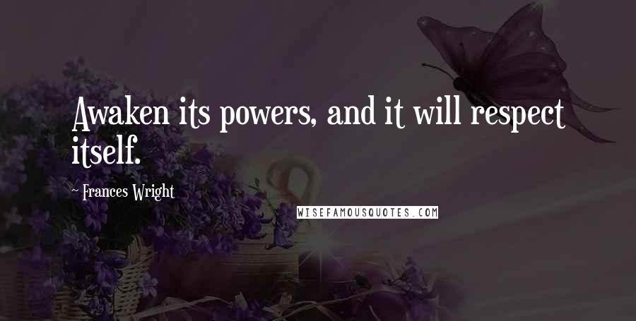 Frances Wright Quotes: Awaken its powers, and it will respect itself.