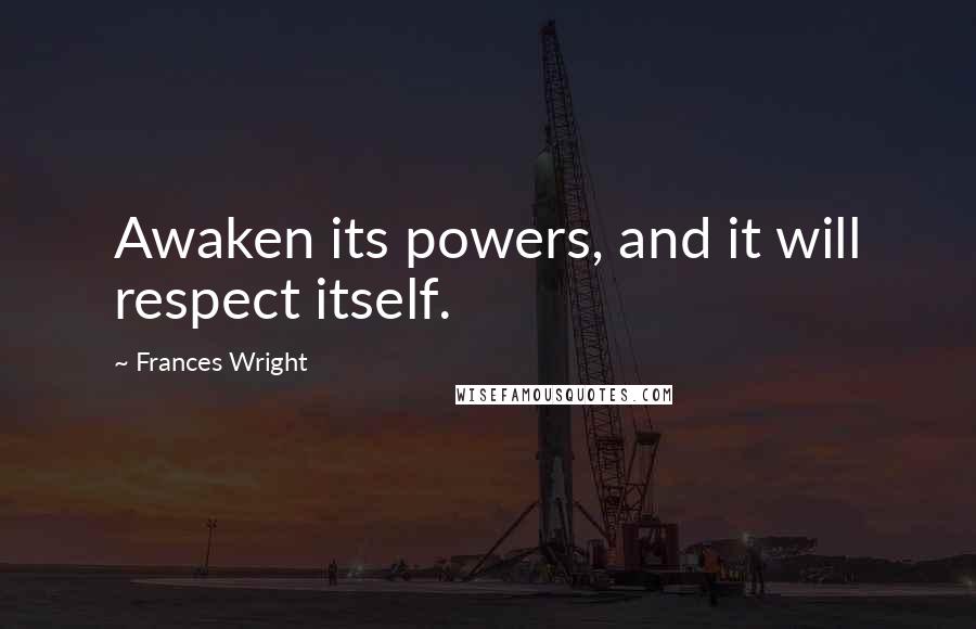 Frances Wright Quotes: Awaken its powers, and it will respect itself.