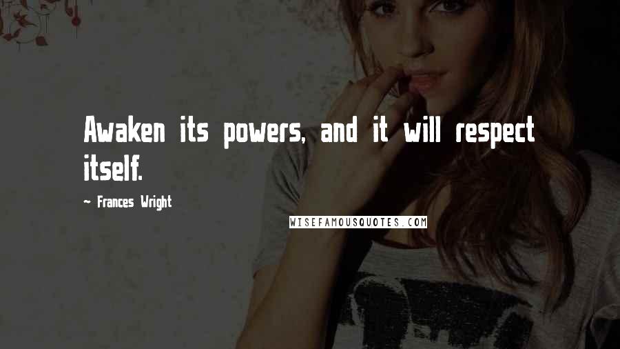 Frances Wright Quotes: Awaken its powers, and it will respect itself.