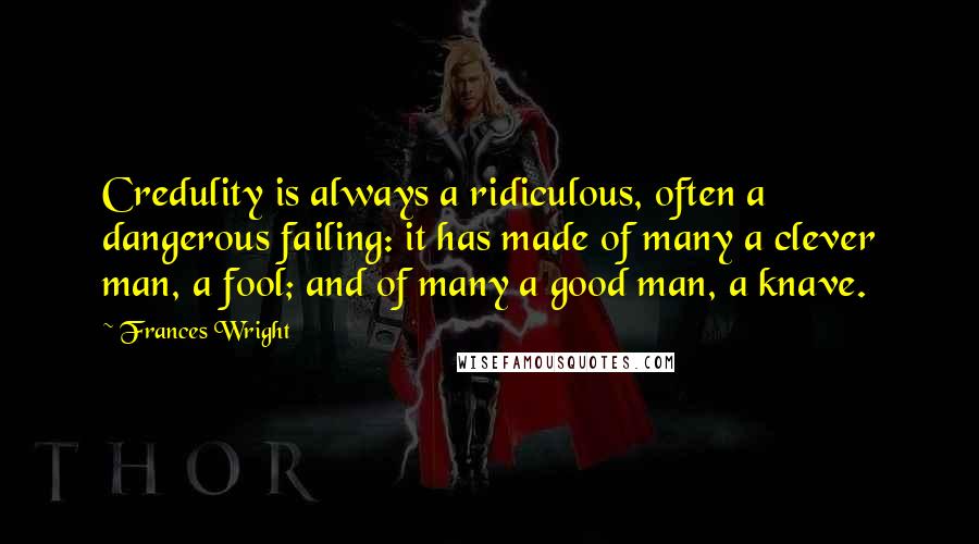 Frances Wright Quotes: Credulity is always a ridiculous, often a dangerous failing: it has made of many a clever man, a fool; and of many a good man, a knave.