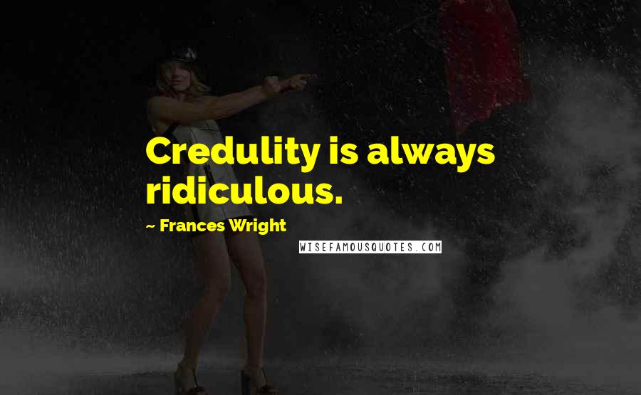 Frances Wright Quotes: Credulity is always ridiculous.