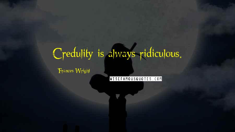 Frances Wright Quotes: Credulity is always ridiculous.