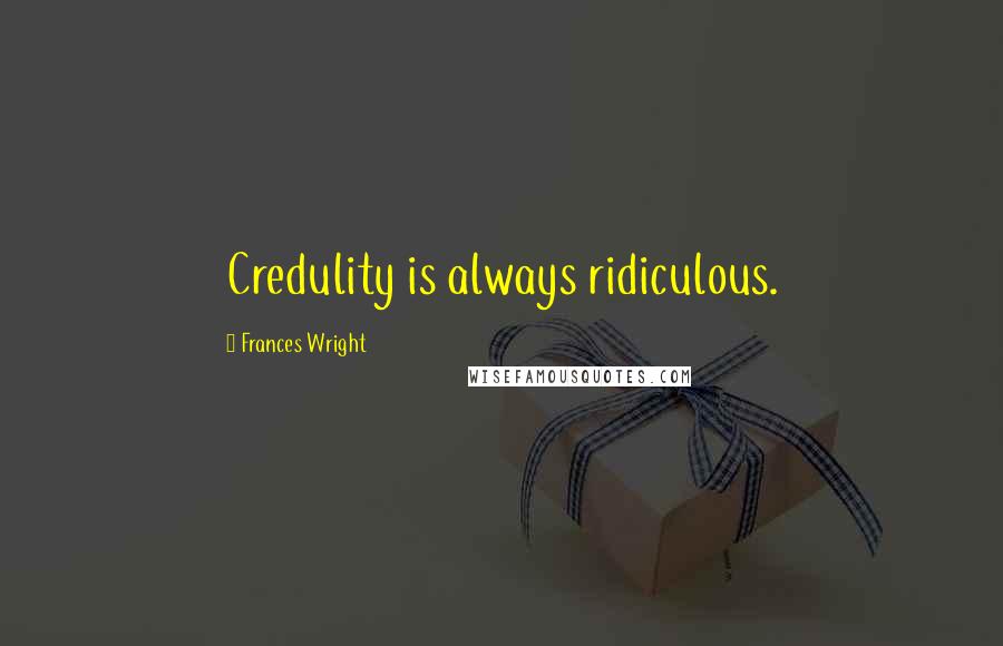 Frances Wright Quotes: Credulity is always ridiculous.