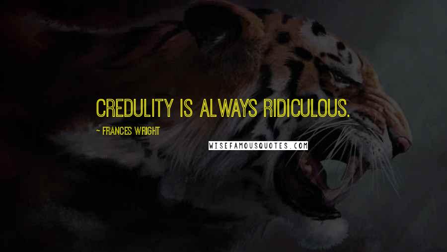 Frances Wright Quotes: Credulity is always ridiculous.