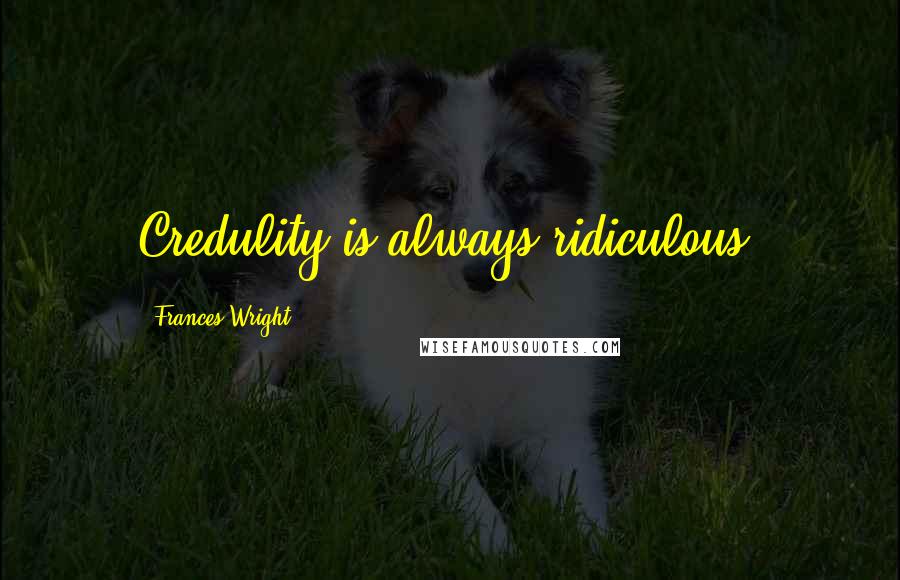 Frances Wright Quotes: Credulity is always ridiculous.