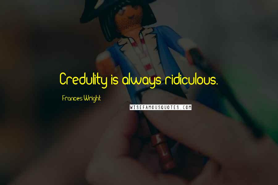 Frances Wright Quotes: Credulity is always ridiculous.