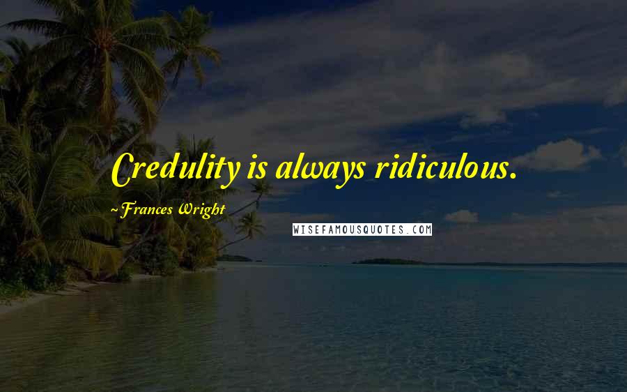 Frances Wright Quotes: Credulity is always ridiculous.