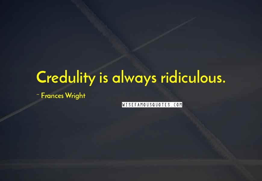 Frances Wright Quotes: Credulity is always ridiculous.