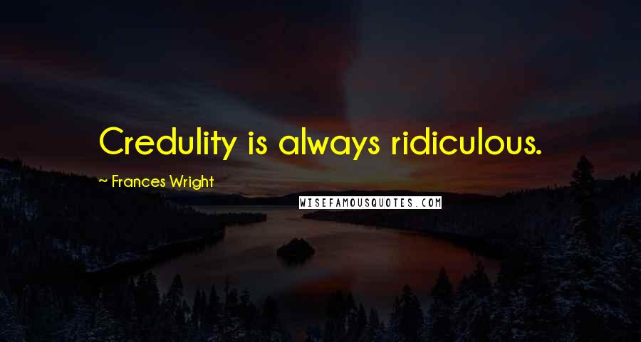 Frances Wright Quotes: Credulity is always ridiculous.