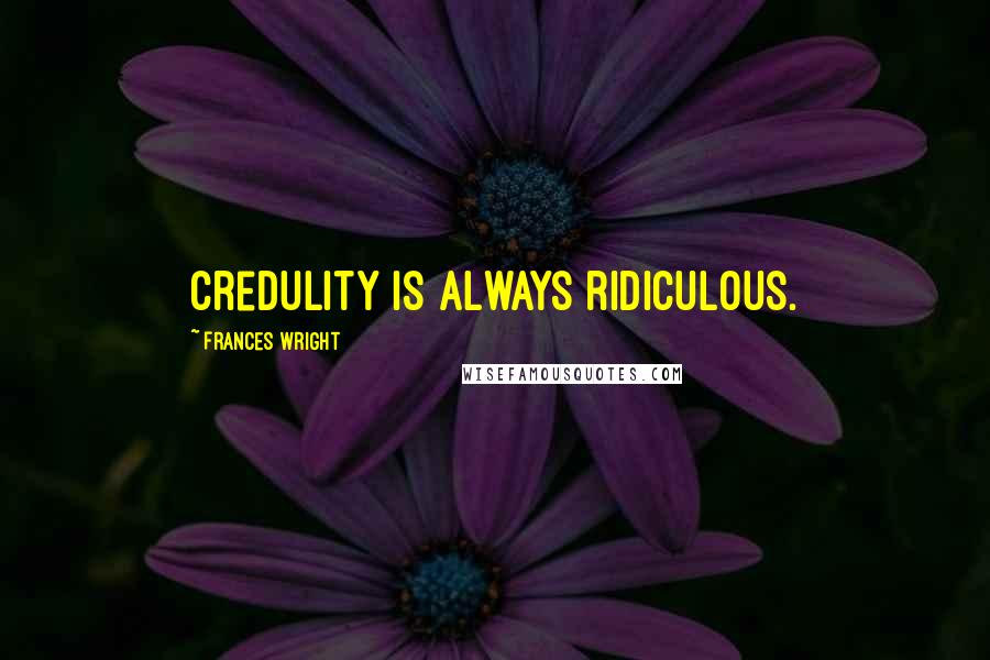 Frances Wright Quotes: Credulity is always ridiculous.