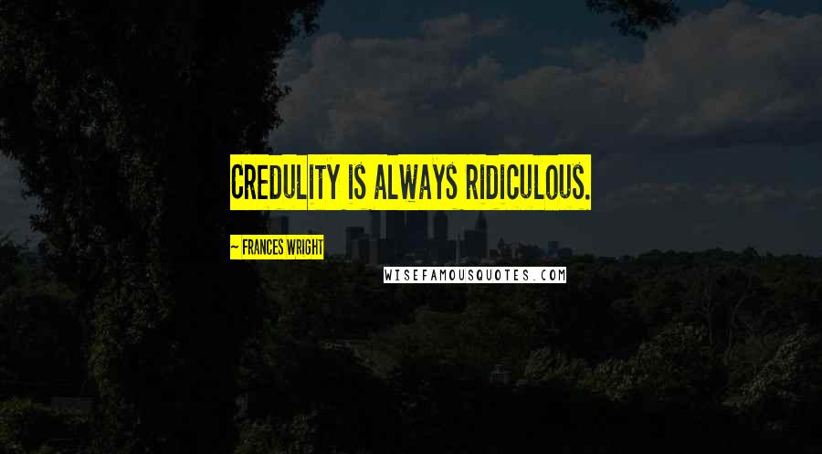 Frances Wright Quotes: Credulity is always ridiculous.