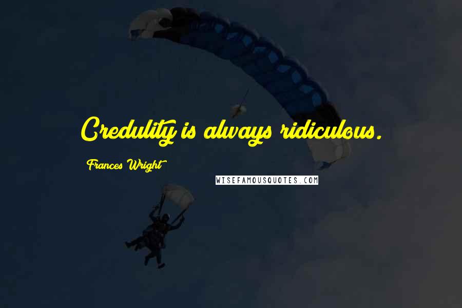 Frances Wright Quotes: Credulity is always ridiculous.