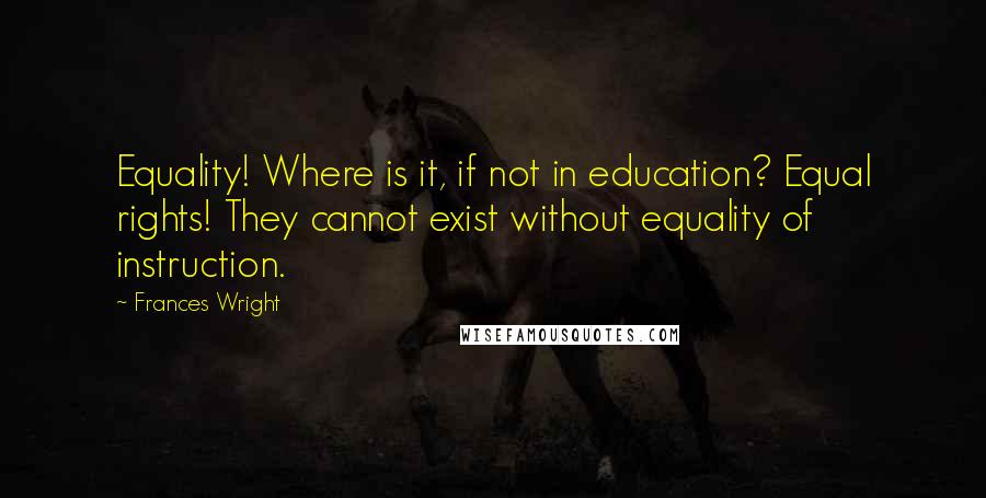 Frances Wright Quotes: Equality! Where is it, if not in education? Equal rights! They cannot exist without equality of instruction.