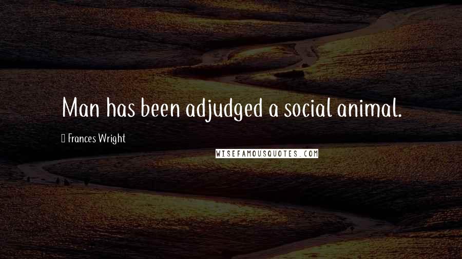 Frances Wright Quotes: Man has been adjudged a social animal.